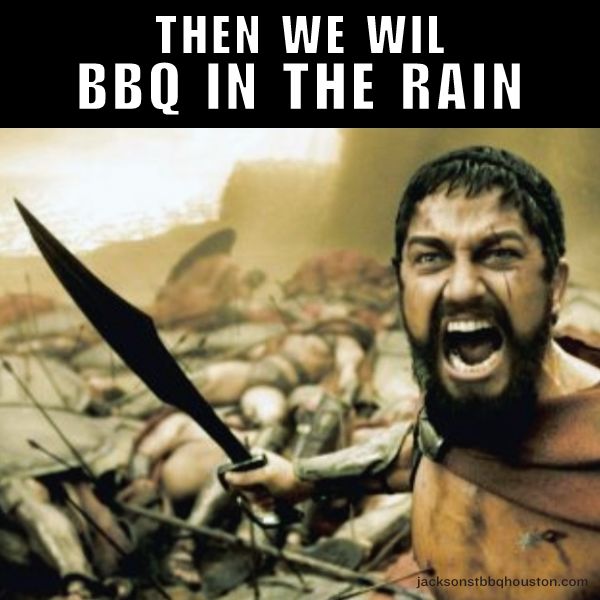 THEN WE WIL BBQ IN THE RAIN